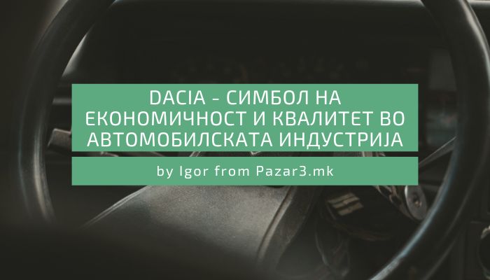 Dacia - Симбол на економичност и квалитет во автомобилската индустрија