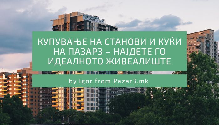 Купување на станови и куќи на Пазар3 – Најдете го идеалното живеалиште