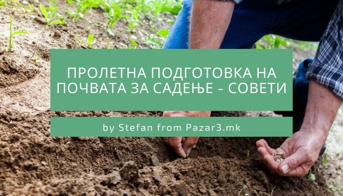 Пролетна подготовка на почвата за садење - Совети	